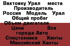 Вахтовку Урал 24 места  › Производитель ­ Россия › Модель ­ Урал › Общий пробег ­ 0 › Объем двигателя ­ 350 › Цена ­ 600 000 - Все города Авто » Спецтехника   . Ханты-Мансийский,Ханты-Мансийск г.